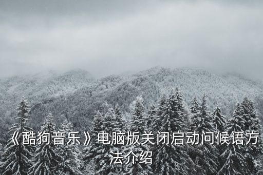 《酷狗音樂》電腦版關(guān)閉啟動(dòng)問候語方法介紹