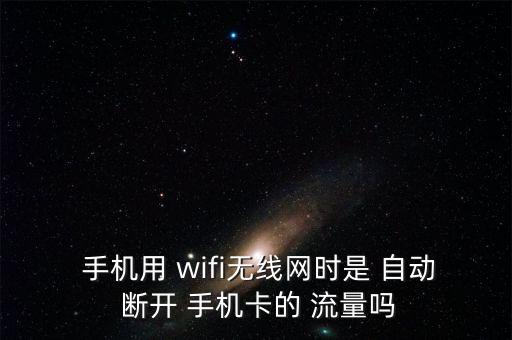  手機(jī)用 wifi無線網(wǎng)時是 自動 斷開 手機(jī)卡的 流量嗎