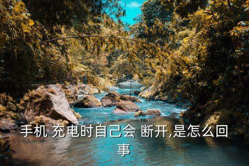 手機 充電時自己會 斷開,是怎么回事