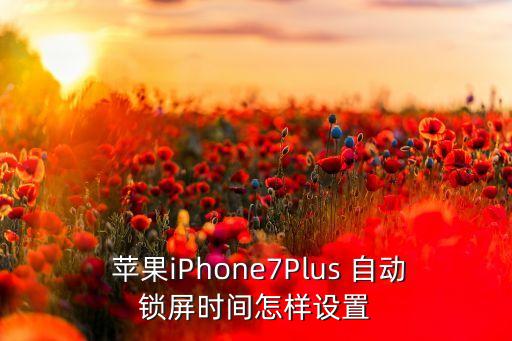 蘋果7怎么調(diào)自動鎖定,蘋果7no不能自動鎖屏怎么辦?
