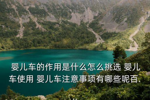  嬰兒車的作用是什么怎么挑選 嬰兒車使用 嬰兒車注意事項有哪些呢百...