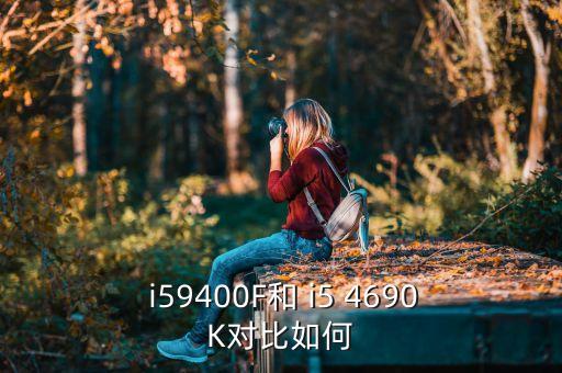  i59400F和 i5 4690K對(duì)比如何