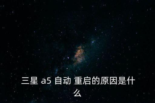  三星 a5 自動 重啟的原因是什么