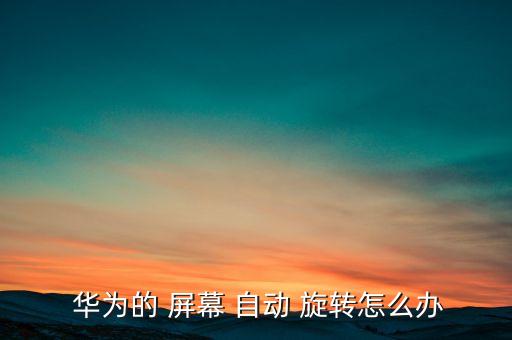 華為g9屏幕自動(dòng)旋轉(zhuǎn),華為手機(jī)屏幕自動(dòng)旋轉(zhuǎn)關(guān)閉方法如下