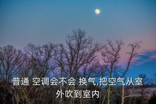 普通 空調(diào)會不會 換氣,把空氣從室外吹到室內(nèi)