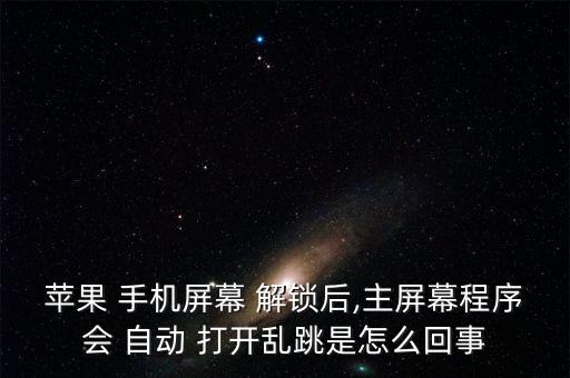 蘋(píng)果 手機(jī)屏幕 解鎖后,主屏幕程序會(huì) 自動(dòng) 打開(kāi)亂跳是怎么回事