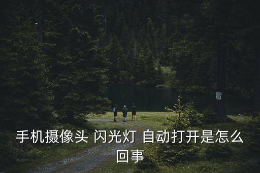手機(jī)攝像頭 閃光燈 自動(dòng)打開是怎么回事