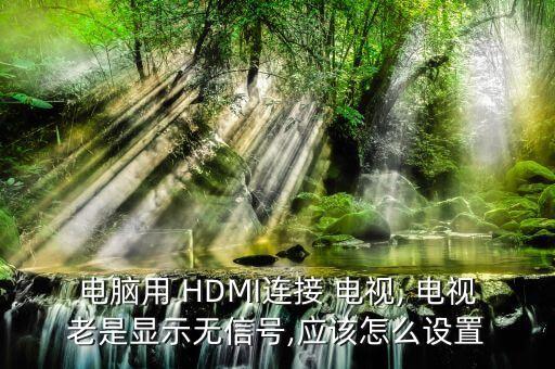 電腦用 HDMI連接 電視, 電視老是顯示無(wú)信號(hào),應(yīng)該怎么設(shè)置
