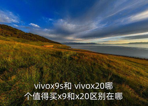 vivox9s和 vivox20哪個值得買x9和x20區(qū)別在哪