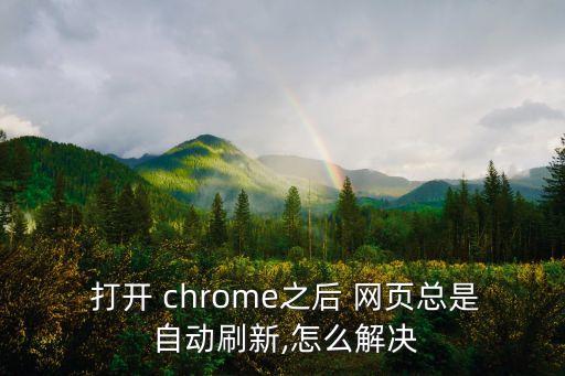  打開 chrome之后 網(wǎng)頁總是 自動刷新,怎么解決