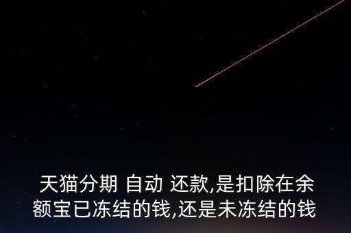  天貓分期 自動(dòng) 還款,是扣除在余額寶已凍結(jié)的錢,還是未凍結(jié)的錢