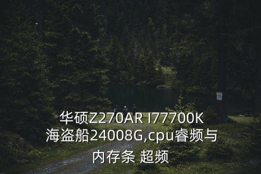  華碩Z270AR I77700K 海盜船24008G,cpu睿頻與內(nèi)存條 超頻
