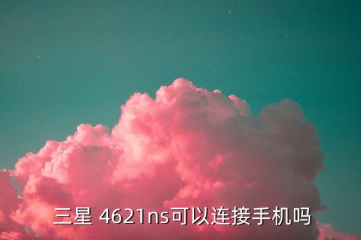  三星 4621ns可以連接手機(jī)嗎