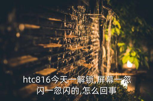 htc816 自動(dòng)亮屏,手機(jī)出現(xiàn)閃屏怎么辦?