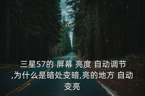  三星S7的 屏幕 亮度 自動調(diào)節(jié),為什么是暗處變暗,亮的地方 自動變亮