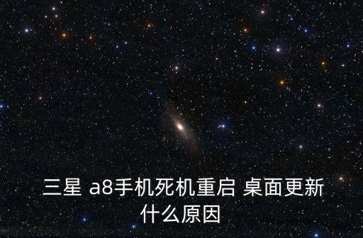  三星 a8手機(jī)死機(jī)重啟 桌面更新什么原因