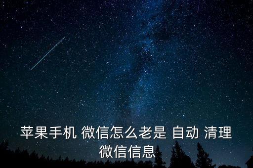 蘋果手機 微信怎么老是 自動 清理 微信信息