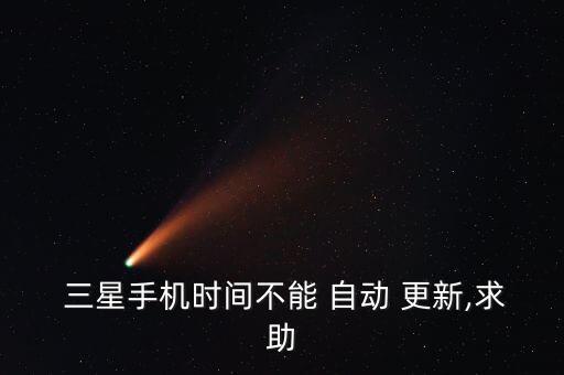 三星鎖屏自動更新時間,三星手機不能自動更新時請做好以下幾點