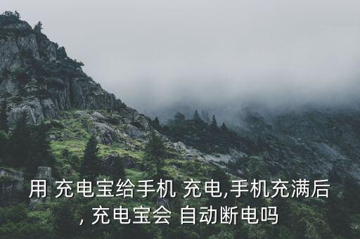 用 充電寶給手機(jī) 充電,手機(jī)充滿后, 充電寶會 自動斷電嗎