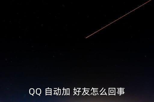 QQ 自動(dòng)加 好友怎么回事