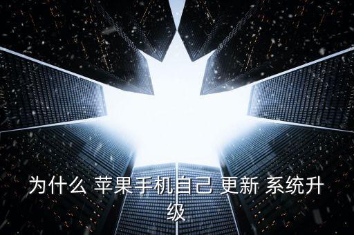 為什么 蘋果手機(jī)自己 更新 系統(tǒng)升級(jí)