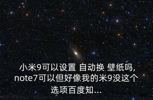  小米9可以設(shè)置 自動(dòng)換 壁紙嗎,note7可以但好像我的米9沒這個(gè)選項(xiàng)百度知...