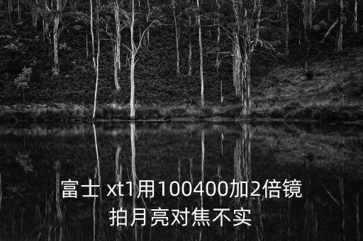 富士 xt1用100400加2倍鏡拍月亮對焦不實