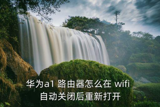 華為a1 路由器怎么在 wifi 自動關閉后重新打開