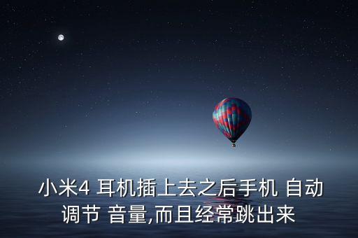  小米4 耳機(jī)插上去之后手機(jī) 自動(dòng)調(diào)節(jié) 音量,而且經(jīng)常跳出來(lái)