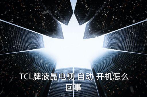  TCL牌液晶電視 自動(dòng) 開(kāi)機(jī)怎么回事