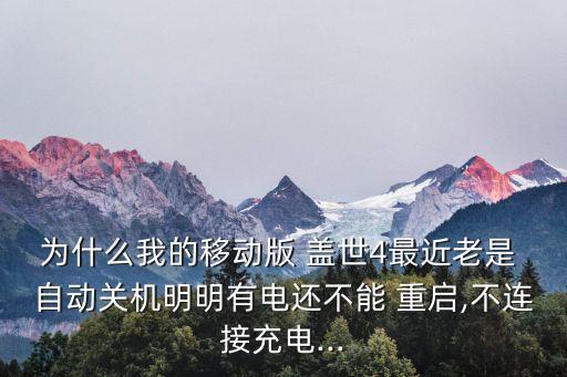 為什么我的移動(dòng)版 蓋世4最近老是 自動(dòng)關(guān)機(jī)明明有電還不能 重啟,不連接充電...