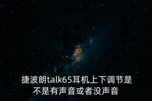  捷波朗talk65耳機(jī)上下調(diào)節(jié)是不是有聲音或者沒聲音