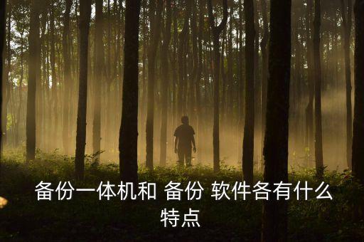  備份一體機(jī)和 備份 軟件各有什么特點(diǎn)