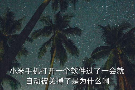  小米手機打開一個軟件過了一會就 自動被關(guān)掉了是為什么啊