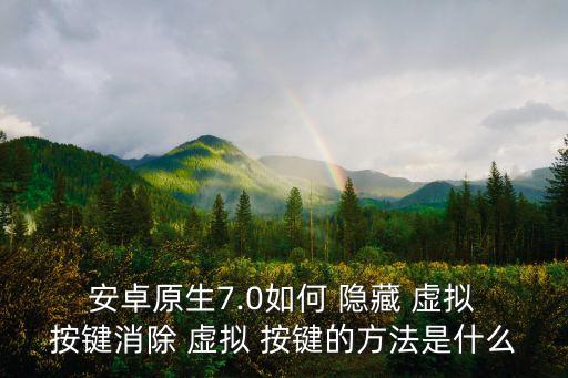  安卓原生7.0如何 隱藏 虛擬 按鍵消除 虛擬 按鍵的方法是什么