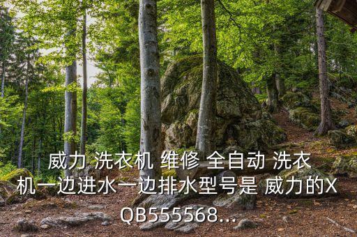  威力 洗衣機 維修 全自動 洗衣機一邊進水一邊排水型號是 威力的XQB555568...
