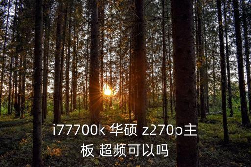 i77700k 華碩 z270p主板 超頻可以嗎