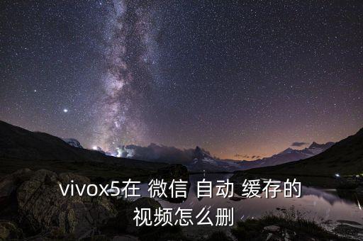 vivox5在 微信 自動 緩存的 視頻怎么刪