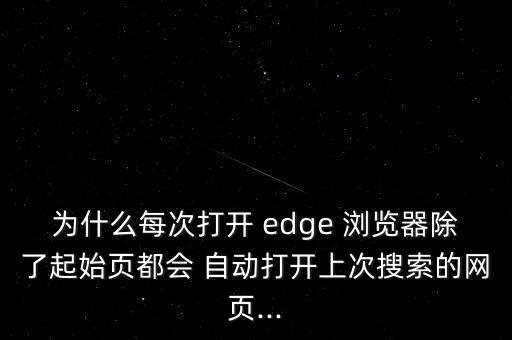 為什么每次打開 edge 瀏覽器除了起始頁都會 自動打開上次搜索的網(wǎng)頁...