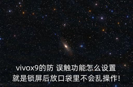vivox9的防 誤觸功能怎么設(shè)置就是鎖屏后放口袋里不會(huì)亂操作!