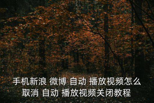 手機(jī)新浪 微博 自動(dòng) 播放視頻怎么取消 自動(dòng) 播放視頻關(guān)閉教程