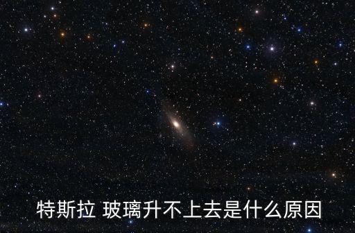  特斯拉 玻璃升不上去是什么原因