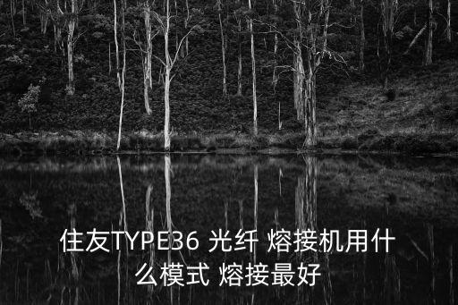 住友TYPE36 光纖 熔接機用什么模式 熔接最好