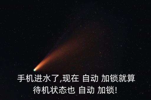  手機(jī)進(jìn)水了,現(xiàn)在 自動(dòng) 加鎖就算待機(jī)狀態(tài)也 自動(dòng) 加鎖!