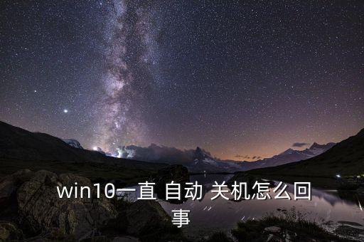  win10一直 自動(dòng) 關(guān)機(jī)怎么回事