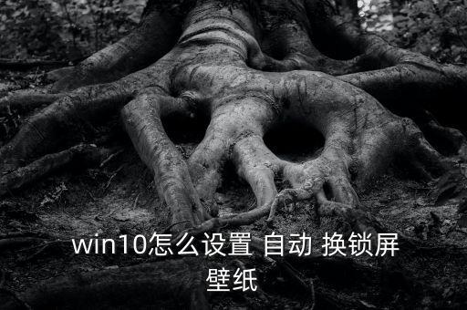  win10怎么設(shè)置 自動(dòng) 換鎖屏壁紙