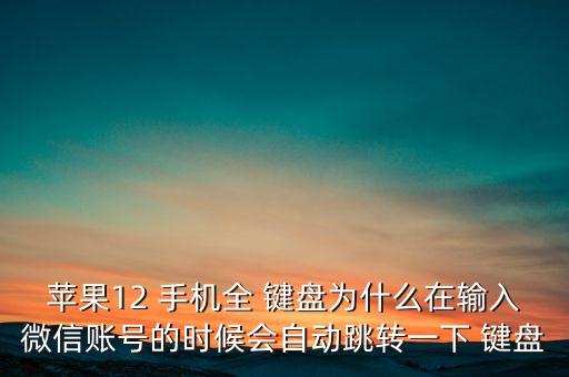 蘋果12 手機(jī)全 鍵盤為什么在輸入微信賬號的時候會自動跳轉(zhuǎn)一下 鍵盤