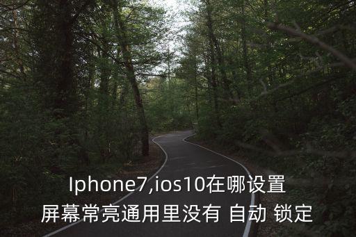 Iphone7,ios10在哪設(shè)置屏幕常亮通用里沒有 自動(dòng) 鎖定