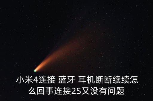  小米4連接 藍(lán)牙 耳機斷斷續(xù)續(xù)怎么回事連接2S又沒有問題