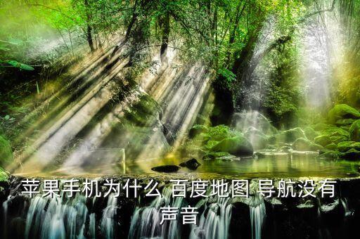 百度導(dǎo)航自動(dòng)靜音,為什么蘋果手機(jī)百度map導(dǎo)航?jīng)]有聲音
